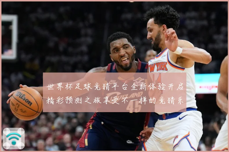 世界杯足球竞猜平台全新体验开启精彩预测之旅享受不一样的竞猜乐数据研判-深度解析