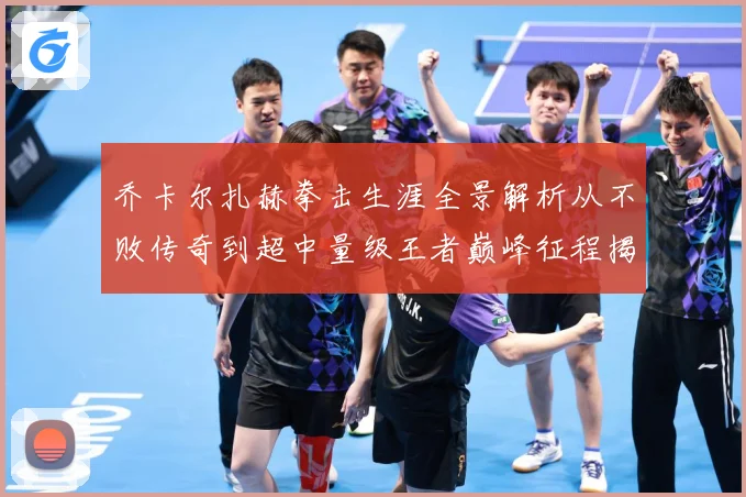 乔卡尔扎赫拳击生涯全景解析从不败传奇到超中量级王者巅峰征程揭秘-深度解析