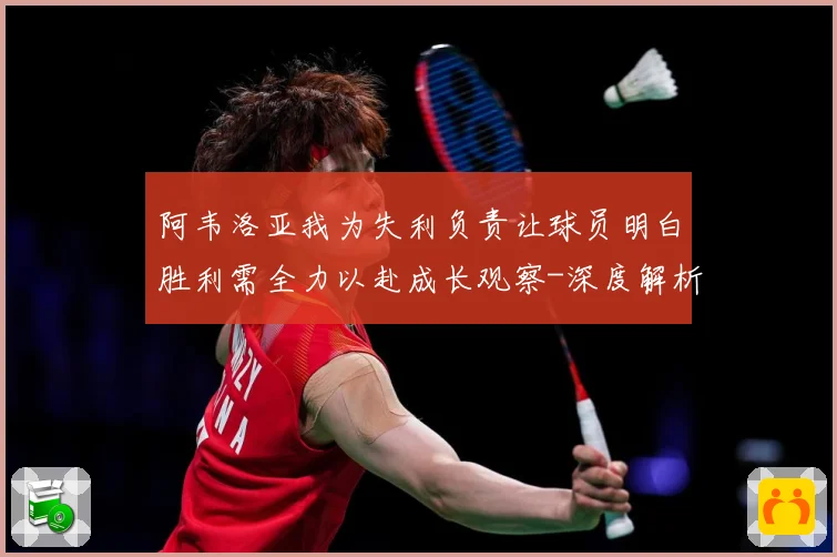 阿韦洛亚我为失利负责让球员明白胜利需全力以赴成长观察-深度解析