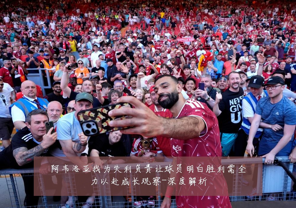 阿韦洛亚我为失利负责让球员明白胜利需全力以赴成长观察-深度解析