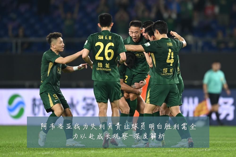 阿韦洛亚我为失利负责让球员明白胜利需全力以赴成长观察-深度解析