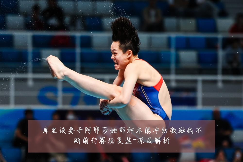 库里谈妻子阿耶莎她那种本能冲劲激励我不断前行赛场复盘-深度解析