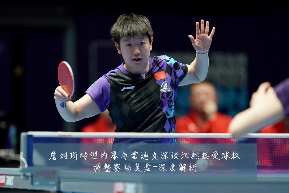 詹姆斯转型内幕与雷迪克深谈坦然接受球权调整赛场复盘-深度解析
