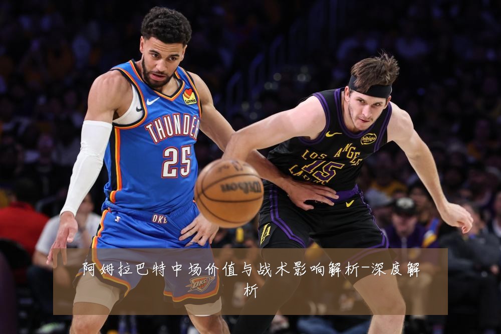 阿姆拉巴特中场价值与战术影响解析-深度解析