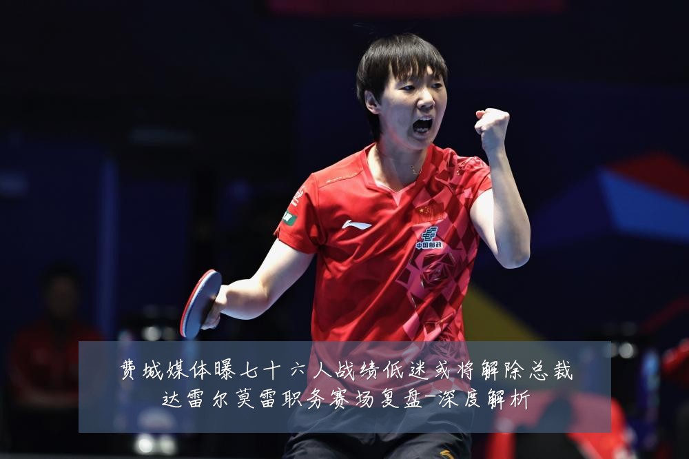 费城媒体曝七十六人战绩低迷或将解除总裁达雷尔莫雷职务赛场复盘-深度解析