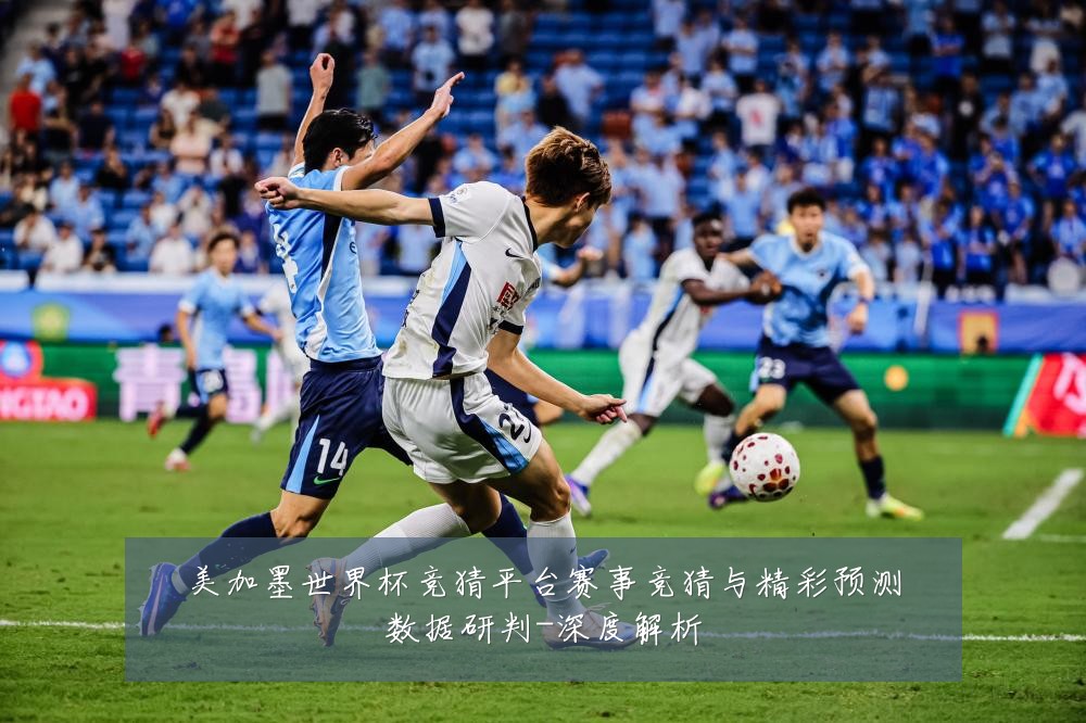 美加墨世界杯竞猜平台赛事竞猜与精彩预测数据研判-深度解析
